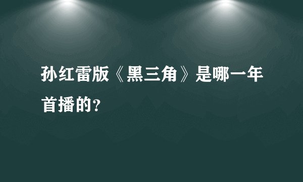孙红雷版《黑三角》是哪一年首播的？