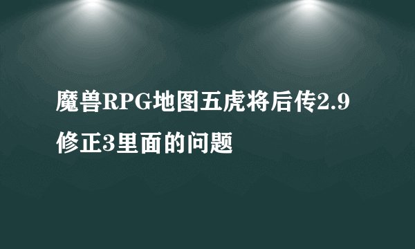 魔兽RPG地图五虎将后传2.9修正3里面的问题