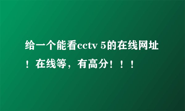 给一个能看cctv 5的在线网址！在线等，有高分！！！