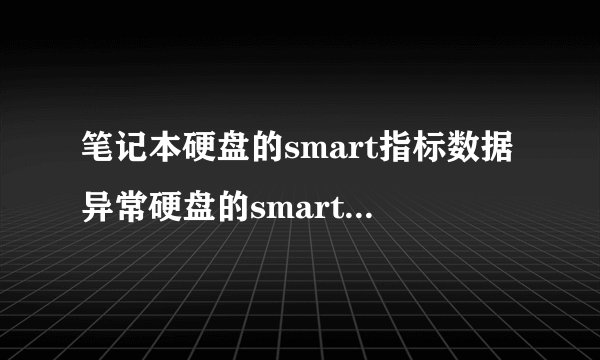 笔记本硬盘的smart指标数据异常硬盘的smart指标数据异常怎么修复