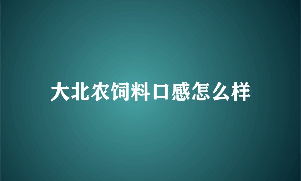 大北农饲料口感怎么样