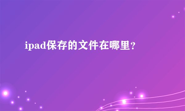 ipad保存的文件在哪里？