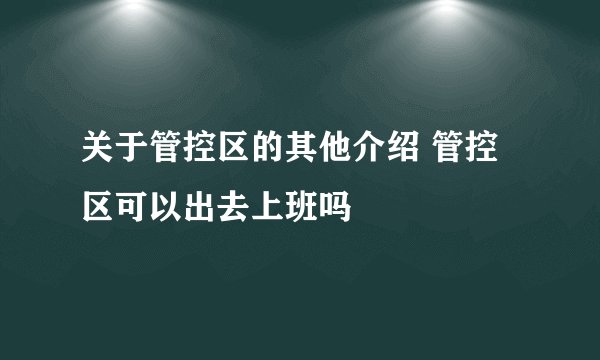 关于管控区的其他介绍 管控区可以出去上班吗