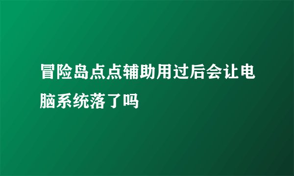 冒险岛点点辅助用过后会让电脑系统落了吗