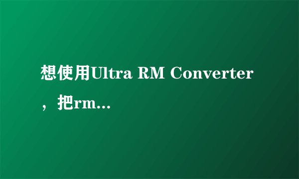 想使用Ultra RM Converter，把rmvb文件切割成几个小的rmvb文件，可以吗？