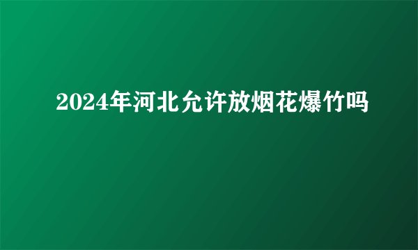 2024年河北允许放烟花爆竹吗