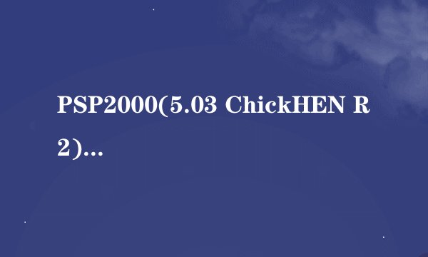 PSP2000(5.03 ChickHEN R2)破解问题