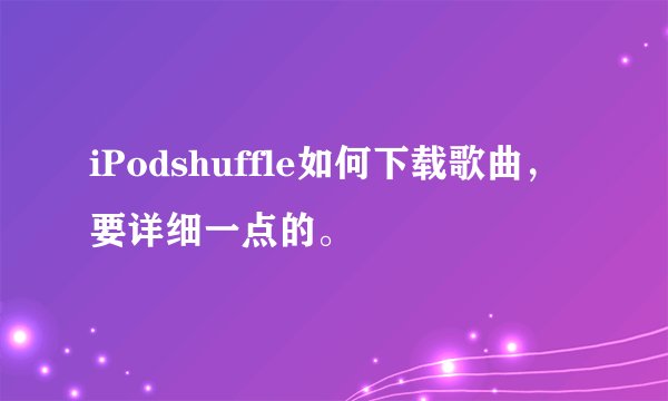 iPodshuffle如何下载歌曲，要详细一点的。