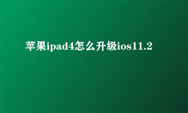 苹果ipad4怎么升级ios11.2