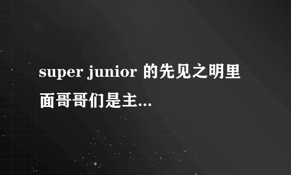 super junior 的先见之明里面哥哥们是主持还是嘉宾