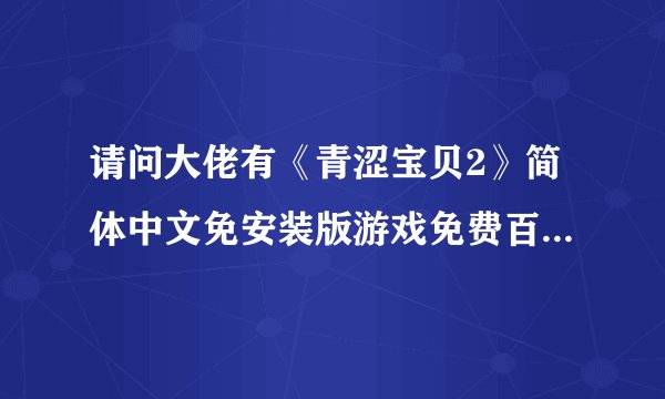 请问大佬有《青涩宝贝2》简体中文免安装版游戏免费百度云资源吗