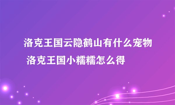 洛克王国云隐鹤山有什么宠物 洛克王国小糯糯怎么得