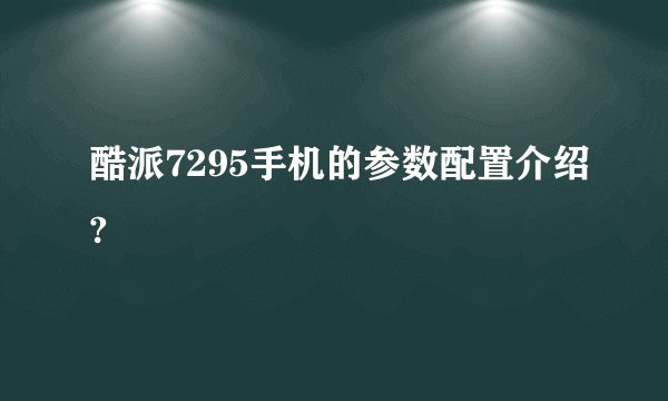酷派7295手机的参数配置介绍?