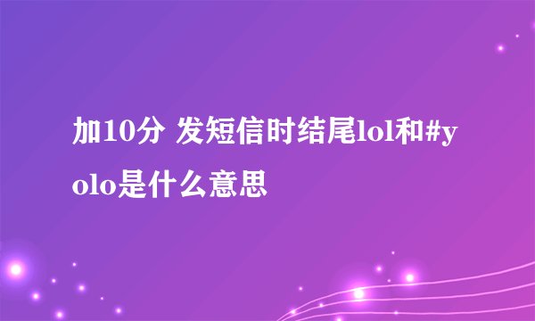 加10分 发短信时结尾lol和#yolo是什么意思