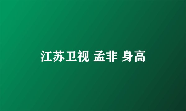 江苏卫视 孟非 身高