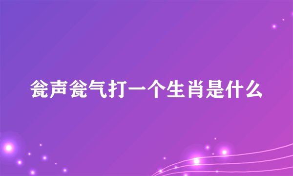 瓮声瓮气打一个生肖是什么
