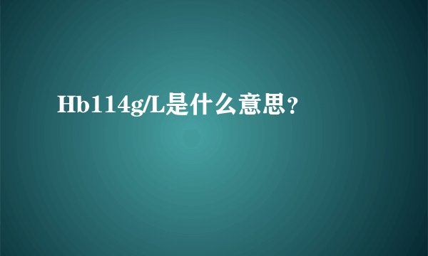 Hb114g/L是什么意思？