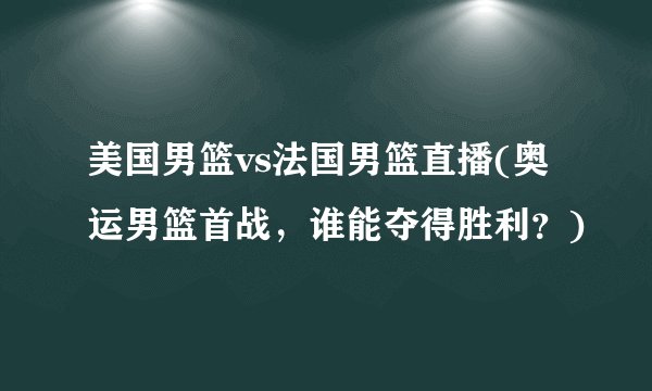 美国男篮vs法国男篮直播(奥运男篮首战，谁能夺得胜利？)