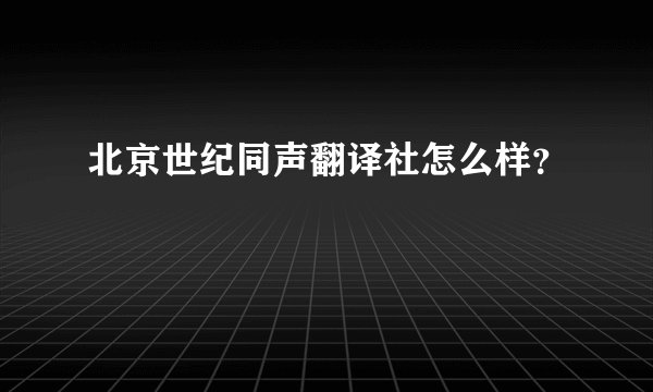北京世纪同声翻译社怎么样？