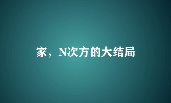 家，N次方的大结局