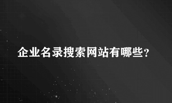 企业名录搜索网站有哪些？