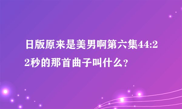 日版原来是美男啊第六集44:22秒的那首曲子叫什么？