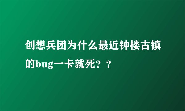 创想兵团为什么最近钟楼古镇的bug一卡就死？？