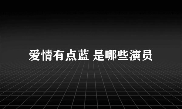 爱情有点蓝 是哪些演员