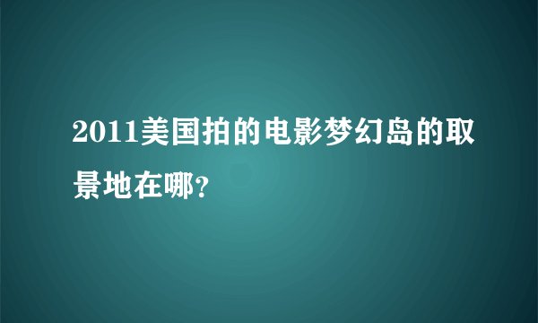 2011美国拍的电影梦幻岛的取景地在哪？