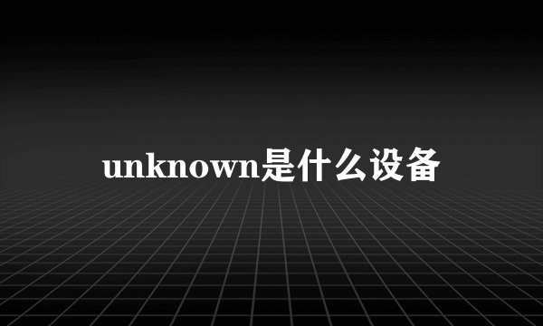 unknown是什么设备