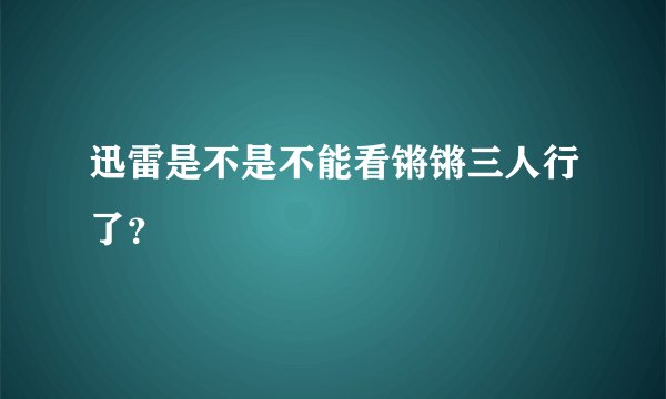 迅雷是不是不能看锵锵三人行了？
