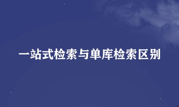 一站式检索与单库检索区别