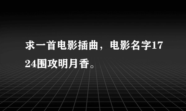 求一首电影插曲，电影名字1724围攻明月香。