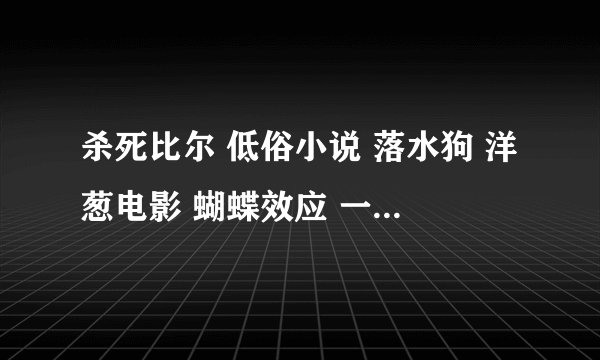 杀死比尔 低俗小说 落水狗 洋葱电影 蝴蝶效应 一酷到底 叫我第一名 的迅雷下载地址