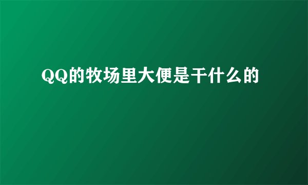 QQ的牧场里大便是干什么的