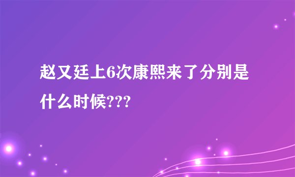 赵又廷上6次康熙来了分别是什么时候???