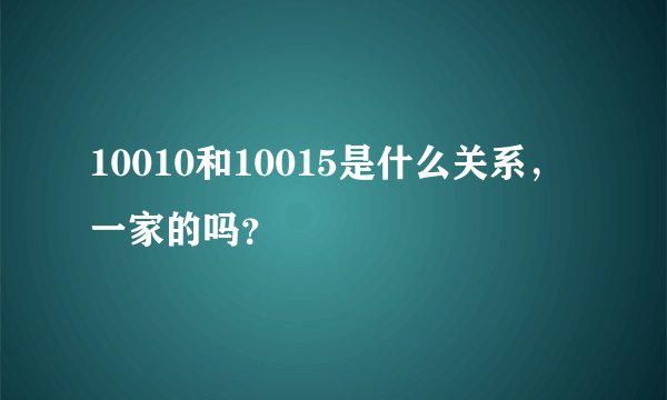 10010和10015是什么关系，一家的吗？