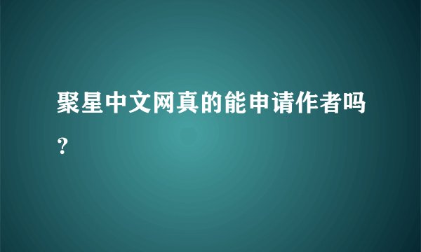 聚星中文网真的能申请作者吗？