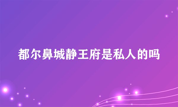 都尔鼻城静王府是私人的吗