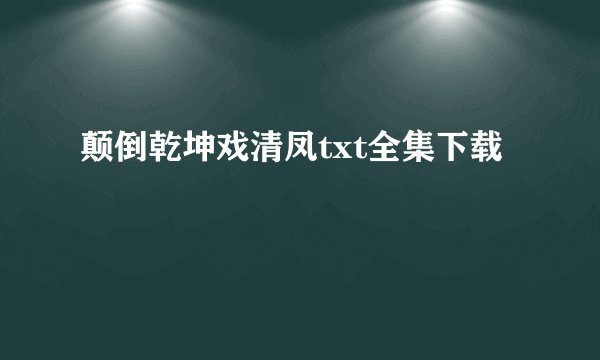 颠倒乾坤戏清凤txt全集下载