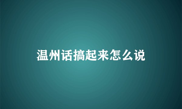 温州话搞起来怎么说