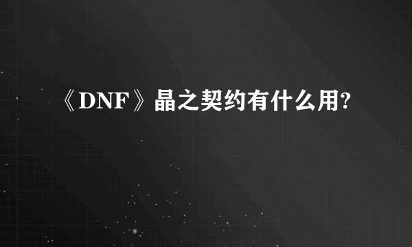 《DNF》晶之契约有什么用?