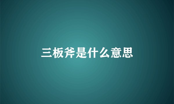 三板斧是什么意思