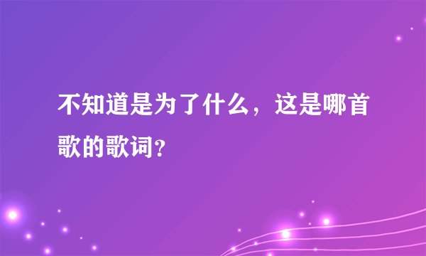 不知道是为了什么，这是哪首歌的歌词？