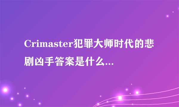 Crimaster犯罪大师时代的悲剧凶手答案是什么时代悲剧案件全解析