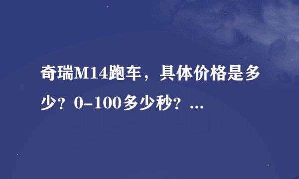 奇瑞M14跑车，具体价格是多少？0-100多少秒？具体点…