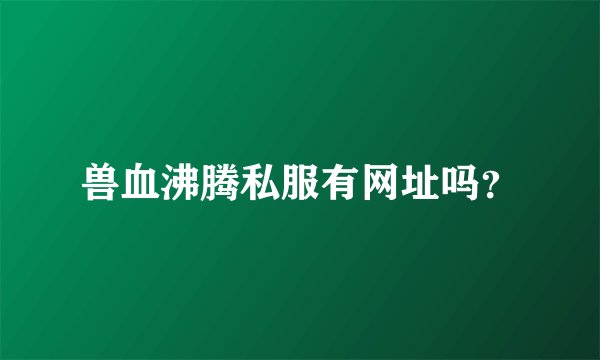 兽血沸腾私服有网址吗？