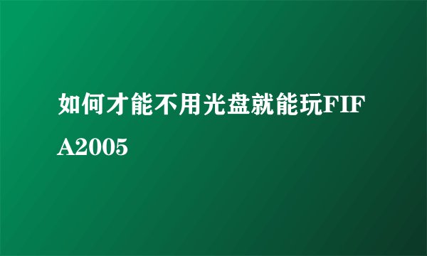 如何才能不用光盘就能玩FIFA2005
