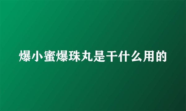 爆小蜜爆珠丸是干什么用的
