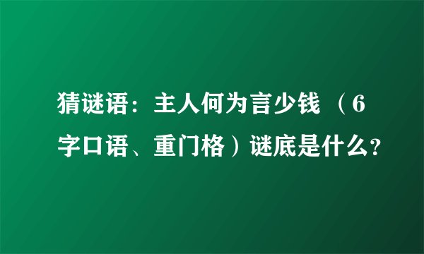 猜谜语：主人何为言少钱 （6字口语、重门格）谜底是什么？